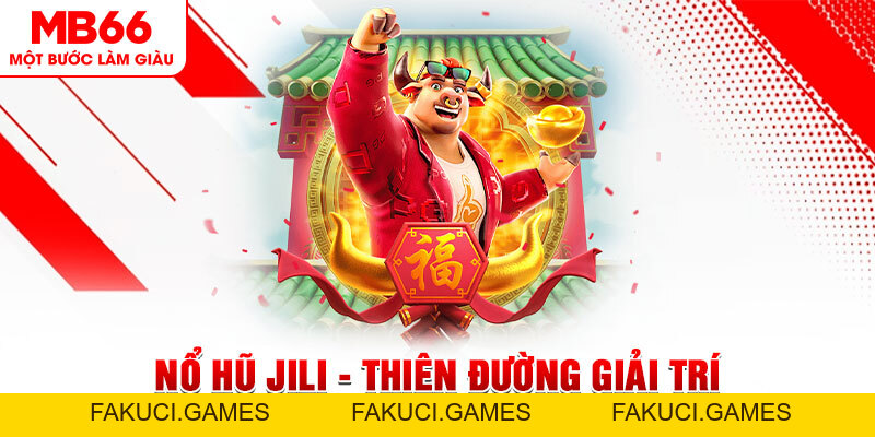 Nổ hũ Jili - Thiên Đường Giải Trí Trực Tuyến Dành Cho Tân Thủ - FAKUCI.GAMES