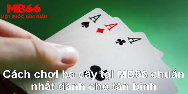 Cách Chơi Ba Cây “Bao Thắng” Khi Tham Gia Tại MB66 - FAKUCI.GAMES