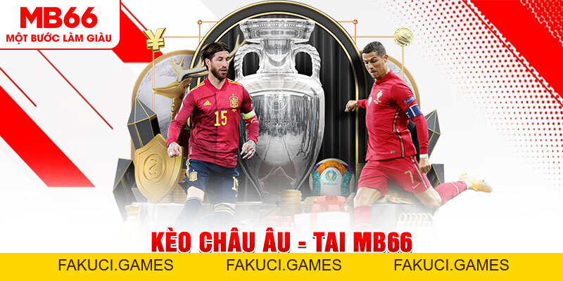 Kèo Châu Âu - Giới Thiệu Thông Tin Và Mật Mí Mẹo Hay - FAKUCI.GAMES